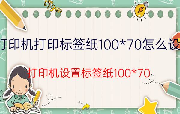 打印机打印标签纸100*70怎么设置 打印机设置标签纸100*70